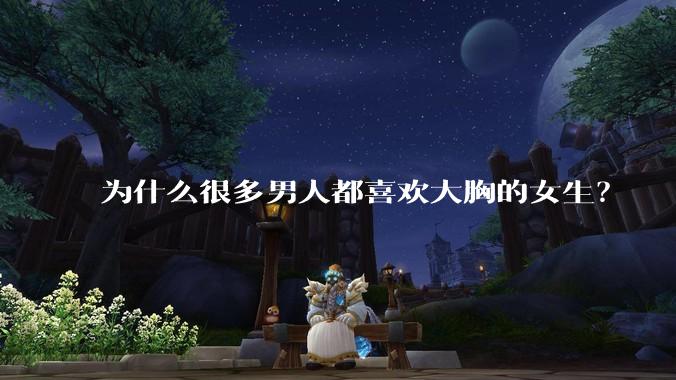 为什么很多男人都喜欢大胸的女生？